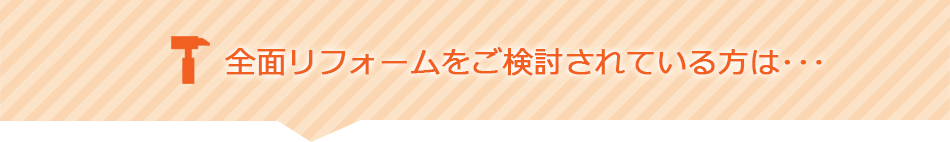 全面リフォームをお考えの方は・・・