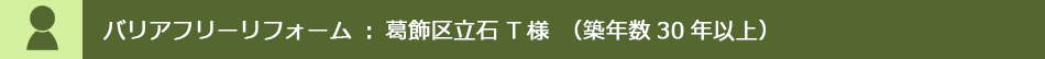 バリアフリーリフォーム：葛飾区立石T様（築年数30年以上）